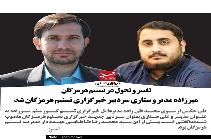 تغییر و تحول در تسنیم هرمزگان/میرزاده مدیر و ستاری سردبیر تسنیم هرمزگان شد